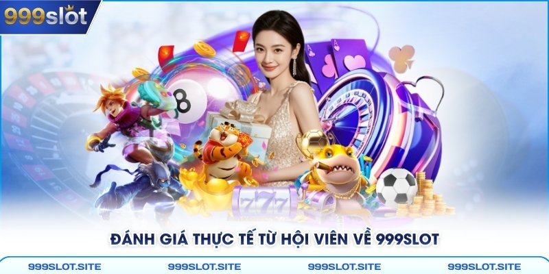 Đánh giá thực tế từ hội viên về 999Slot