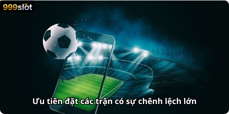 Ưu tiên đặt các trận có sự chênh lệch lớn