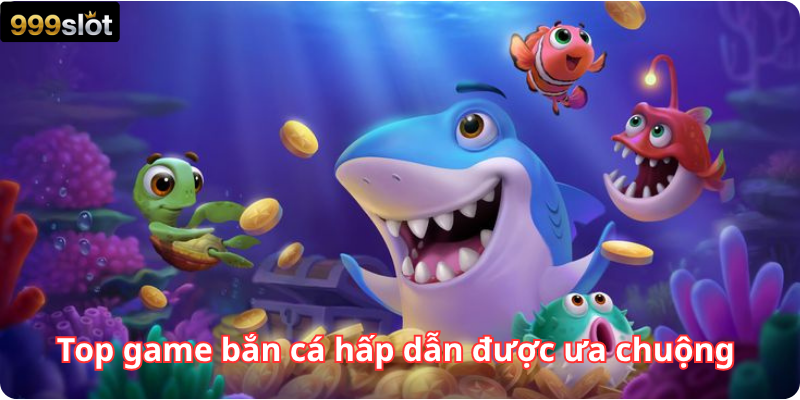Top game bắn cá hấp dẫn được ưa chuộng