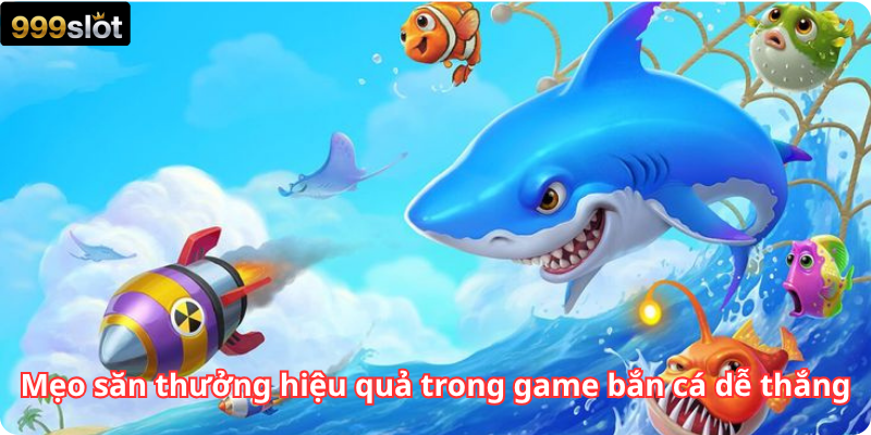 Mẹo săn thưởng hiệu quả trong game bắn cá dễ thắng